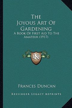 portada the joyous art of gardening the joyous art of gardening: a book of first aid to the amateur (1917) a book of first aid to the amateur (1917) (en Inglés)