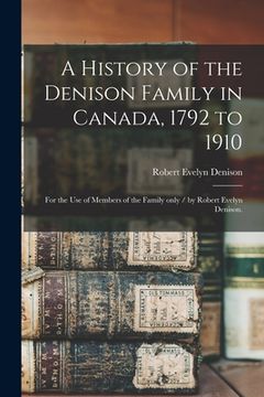 portada A History of the Denison Family in Canada, 1792 to 1910: for the Use of Members of the Family Only / by Robert Evelyn Denison. (in English)