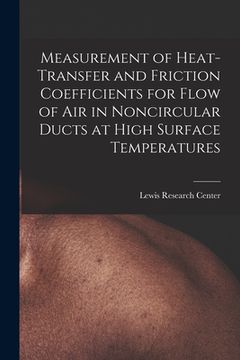 portada Measurement of Heat-transfer and Friction Coefficients for Flow of Air in Noncircular Ducts at High Surface Temperatures (en Inglés)