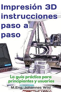 portada Impresión 3d | Instrucciones Paso a Paso: La Guía Práctica Para Principiantes y Usuarios (in Spanish)