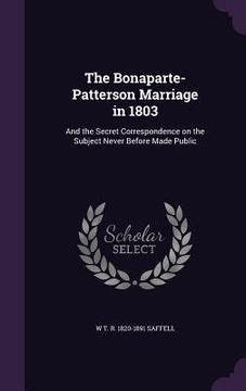 portada The Bonaparte-Patterson Marriage in 1803: And the Secret Correspondence on the Subject Never Before Made Public (en Inglés)