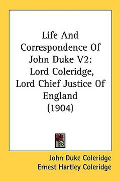 portada life and correspondence of john duke v2: lord coleridge, lord chief justice of england (1904) (en Inglés)