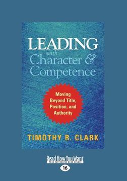 portada Leading with Character and Competence: Moving Beyond Title, Position, and Authority (Large Print 16pt)