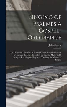 portada Singing of Psalmes a Gospel-ordinance: or a Treatise, Wherein Are Handled These Foure Particulars, 1. Touching the Dut is Selfe; 2. Touching the Matte (in English)