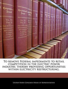 portada to remove federal impediments to retail competition in the electric power industry, thereby providing opportunities within electricity restructuring. (en Inglés)
