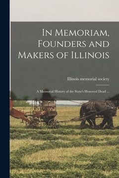 portada In Memoriam, Founders and Makers of Illinois; a Memorial History of the State's Honored Dead ... (en Inglés)