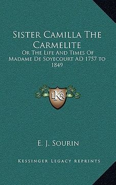 portada sister camilla the carmelite: or the life and times of madame de soyecourt ad 1757 to 1849 (en Inglés)