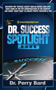 portada The Dr. Success Spotlight Book: Discover the "Special Sauce" and an Inside-Look Into What Some of the Top Chiropractors In the Country Are Doing "Righ (en Inglés)