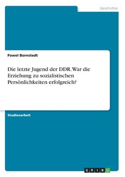 portada Die letzte Jugend der DDR. War die Erziehung zu sozialistischen Persönlichkeiten erfolgreich? (in German)