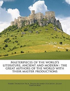 portada masterpieces of the world's literature, ancient and modern: the great authors of the world with their master productions (en Inglés)