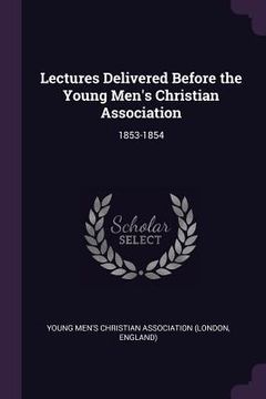 portada Lectures Delivered Before the Young Men's Christian Association: 1853-1854 (en Inglés)