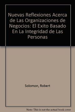 Libro Nuevas Reflexiones Acerca de Las Organizaciones de Negocios: El Exito  Basado En La Integridad de Las Personas, Robert C. Solomon, ISBN  9789706135100. Comprar en Buscalibre