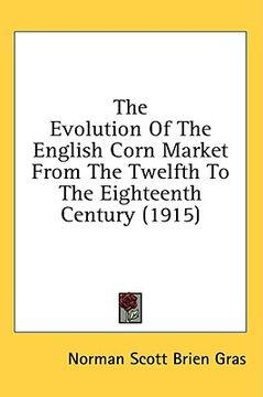 portada the evolution of the english corn market from the twelfth to the eighteenth century (1915) (en Inglés)