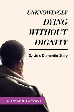 portada Unknowingly Dying Without Dignity - Sylvia's Dementia Story