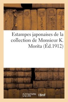 portada Estampes Japonaises de la Collection de Monsieur K. Morita: Estampes Japonaises, Bronzes, Laques, Gardes de Sabres, Paravent Brodé, Monture En Bois de (en Francés)