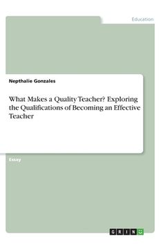 portada What Makes a Quality Teacher? Exploring the Qualifications of Becoming an Effective Teacher (in English)