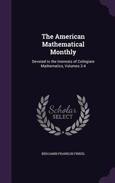 portada The American Mathematical Monthly: Devoted to the Interests of Collegiate Mathematics, Volumes 3-4
