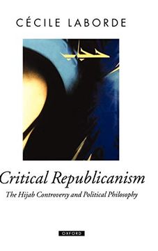 portada Critical Republicanism: The Hijab Controversy and Political Philosophy (Oxford Political Theory) (in English)