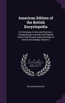 portada American Edition of the British Encyclopedia: Or, Dictionary of Arts and Sciences; Comprising an Accurate and Popular View of the Present Improved Sta (in English)