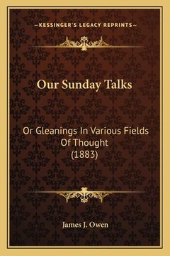 portada Our Sunday Talks: Or Gleanings In Various Fields Of Thought (1883) (en Inglés)