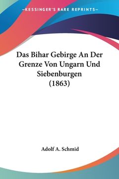 portada Das Bihar Gebirge An Der Grenze Von Ungarn Und Siebenburgen (1863) (en Alemán)