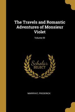 portada The Travels and Romantic Adventures of Monsieur Violet; Volume III (en Inglés)