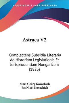 portada Astraea V2: Complectens Subsidia Literaria Ad Historiam Legislationis Et Jurisprudentiam Hungaricam (1823) (en Latin)