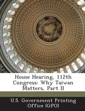 portada House Hearing, 112th Congress: Why Taiwan Matters, Part II (en Inglés)