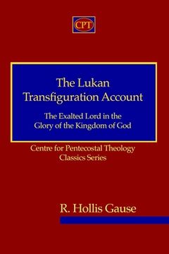 portada The Lukan Transfiguration Account: The Exalted Lord in the Glory of the Kingdom of God: Centre for Pentecostal Theology Classics Series 