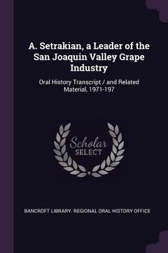 portada A. Setrakian, a Leader of the San Joaquin Valley Grape Industry: Oral History Transcript / and Related Material, 1971-197 (en Inglés)
