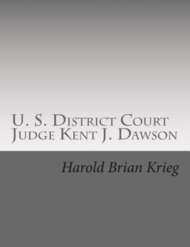 portada U. S. District Court Judge Kent J. Dawson: An Unauthorized Biography Of An Above The Law U. S. District Court Judge (en Inglés)