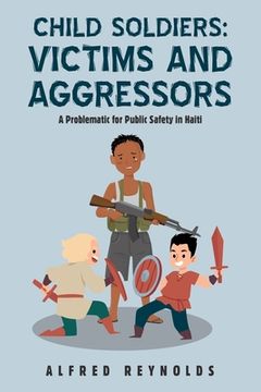 portada Child Soldiers: Victims and Aggressors: A Problematic for Public Safety in Haiti (en Inglés)