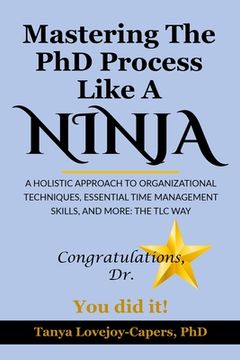 portada Mastering The PhD Process Like A Ninja: A Holistic Approach To Organizational Techniques Essential Time Management Skills, And More: The TLC Way (en Inglés)