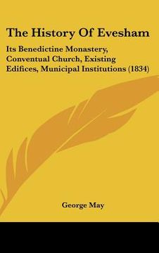 portada the history of evesham: its benedictine monastery, conventual church, existing edifices, municipal institutions (1834) (en Inglés)