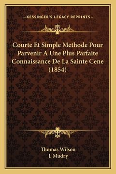 portada Courte Et Simple Methode Pour Parvenir A Une Plus Parfaite Connaissance De La Sainte Cene (1854) (en Francés)