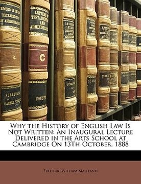 portada why the history of english law is not written: an inaugural lecture delivered in the arts school at cambridge on 13th october, 1888