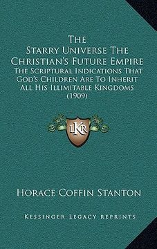 portada the starry universe the christian's future empire: the scriptural indications that god's children are to inherit all his illimitable kingdoms (1909) (en Inglés)