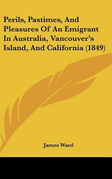portada perils, pastimes, and pleasures of an emigrant in australia, vancouver's island, and california (1849) (en Inglés)