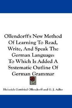 portada ollendorff's new method of learning to read, write, and speak the german language: to which is added a systematic outline of german grammar (en Inglés)