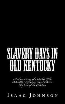 portada Slavery Days in Old Kentucky: A True Story of a Father Who Sold His Wife and Four Children. By One of the Children (en Inglés)