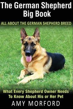 portada The German Shepherd Big Book: All about the German Shepherd Breed: What Every Shepherd Owner Needs to Know about His or Her Pet