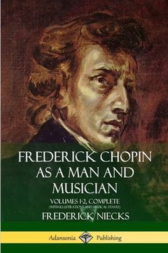 portada Frederick Chopin as a Man and Musician: Volumes 1-2, Complete (With illustrations and musical staves) (en Inglés)