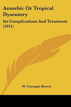 portada amoebic or tropical dysentery: its complications and treatment (1911) (en Inglés)