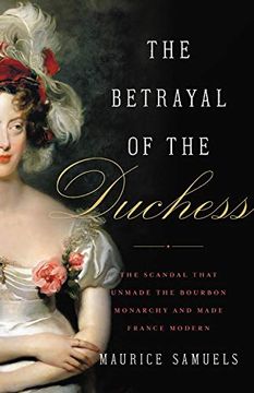 portada The Betrayal of the Duchess: The Scandal That Unmade the Bourbon Monarchy and Made France Modern (en Inglés)