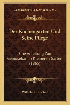 portada Der Kuchengarten Und Seine Pflege: Eine Anleitung Zum Gemuseban In Kleineren Garten (1865) (en Alemán)