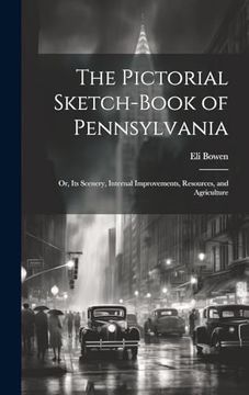 The Pictorial Sketch-Book of Pennsylvania: Or, its Scenery, Internal Improvements, Resources, and Agriculture (en Inglés)