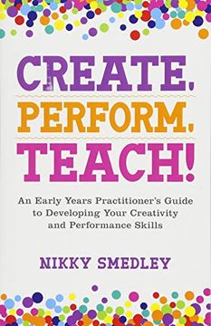 portada Create, Perform, Teach!: An Early Years Practitioner's Guide to Developing Your Creativity and Performance Skills (en Inglés)