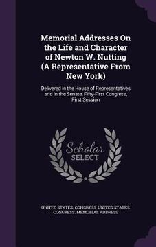 portada Memorial Addresses On the Life and Character of Newton W. Nutting (A Representative From New York): Delivered in the House of Representatives and in t (en Inglés)