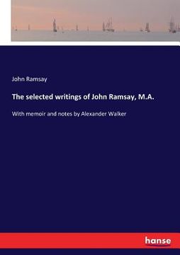portada The selected writings of John Ramsay, M.A.: With memoir and notes by Alexander Walker (in English)