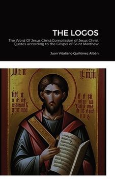 portada The Logos: The Word Of Jesus Christ: Compilation of Jesus Christ's Quotes according to the Gospel of Saint Matthew (en Inglés)